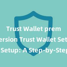 Trust Wallet premium version Trust Wallet Setup: A Step-by-Step Guide