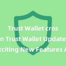 Trust Wallet cross-chain Trust Wallet Update: Exciting New Features Available Now