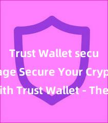 Trust Wallet secure storage Secure Your Crypto with Trust Wallet - The Ultimate Solution