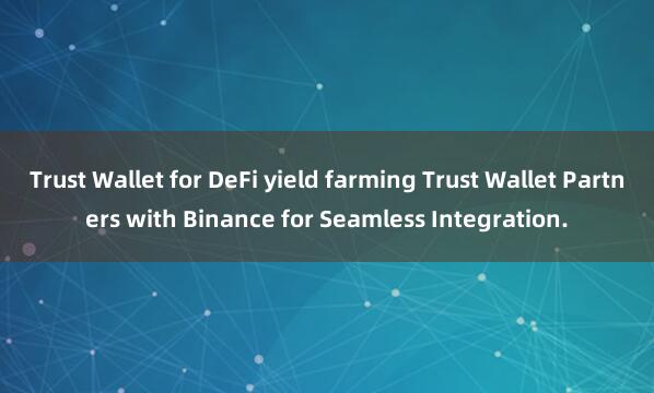 Trust Wallet for DeFi yield farming Trust Wallet Partners with Binance for Seamless Integration.